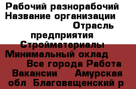 Рабочий-разнорабочий › Название организации ­ Fusion Service › Отрасль предприятия ­ Стройматериалы › Минимальный оклад ­ 17 500 - Все города Работа » Вакансии   . Амурская обл.,Благовещенский р-н